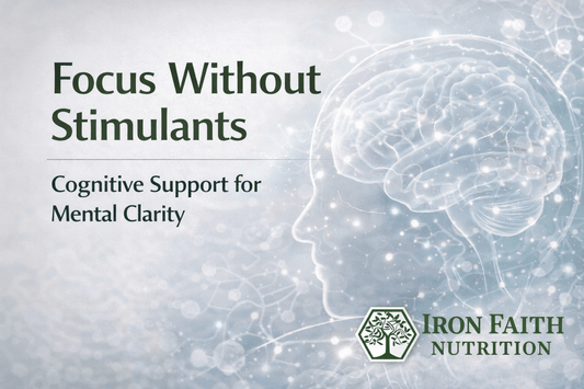 Cognitive Support: Focus & Mental Clarity Without Stimulants - Iron Faith Nutrition